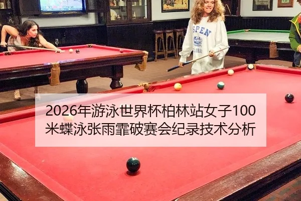 2026年游泳世界杯柏林站女子100米蝶泳张雨霏破赛会纪录技术分析