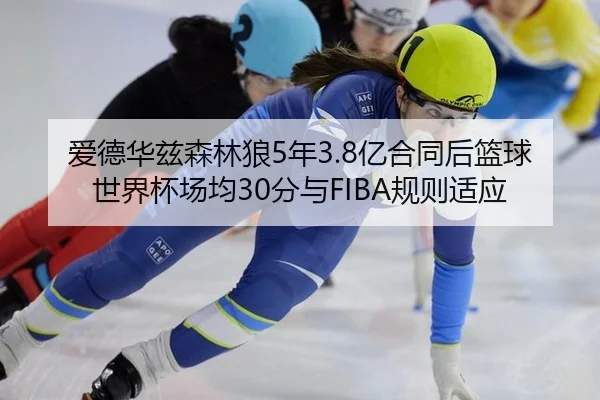 爱德华兹森林狼5年3.8亿合同后篮球世界杯场均30分与FIBA规则适应