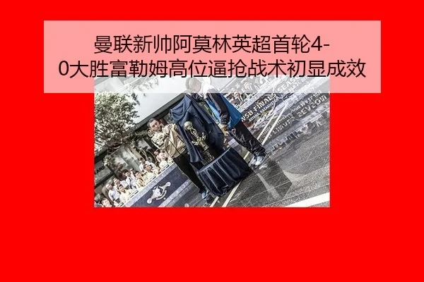 曼联新帅阿莫林英超首轮4-0大胜富勒姆高位逼抢战术初显成效